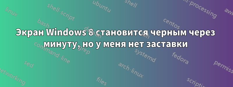 Экран Windows 8 становится черным через минуту, но у меня нет заставки