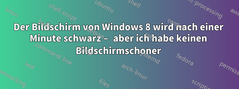 Der Bildschirm von Windows 8 wird nach einer Minute schwarz – aber ich habe keinen Bildschirmschoner