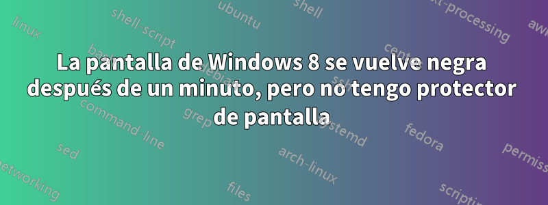 La pantalla de Windows 8 se vuelve negra después de un minuto, pero no tengo protector de pantalla