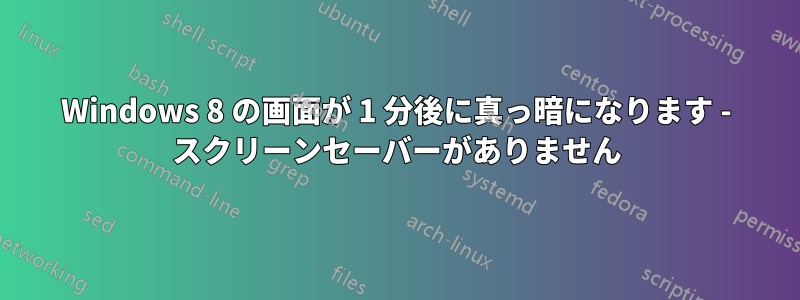 Windows 8 の画面が 1 分後に真っ暗になります - スクリーンセーバーがありません