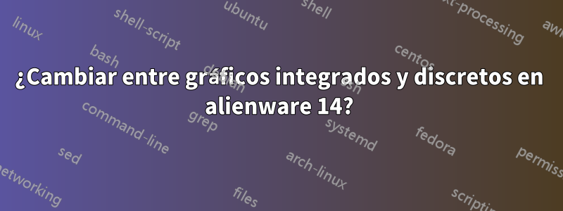 ¿Cambiar entre gráficos integrados y discretos en alienware 14?