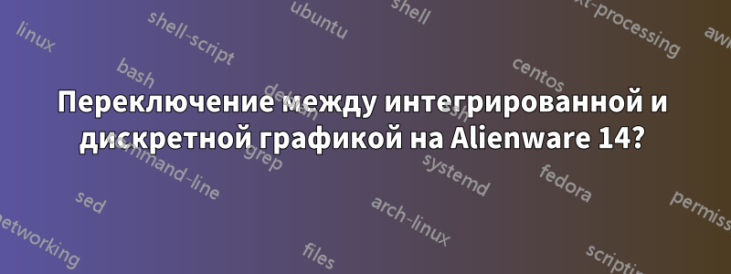 Переключение между интегрированной и дискретной графикой на Alienware 14?