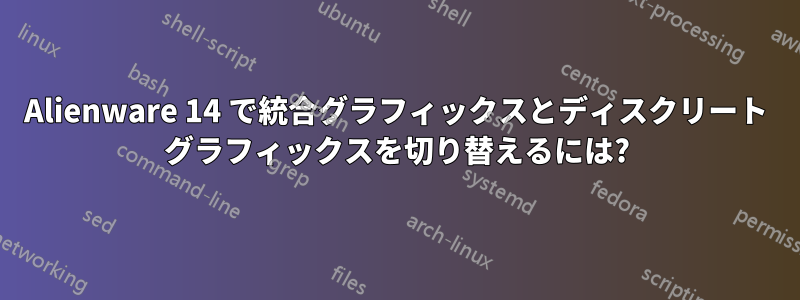 Alienware 14 で統合グラフィックスとディスクリート グラフィックスを切り替えるには?