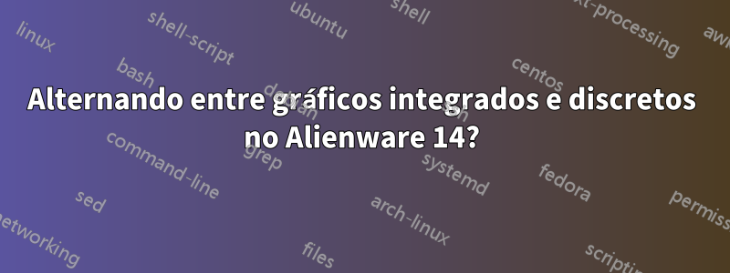 Alternando entre gráficos integrados e discretos no Alienware 14?