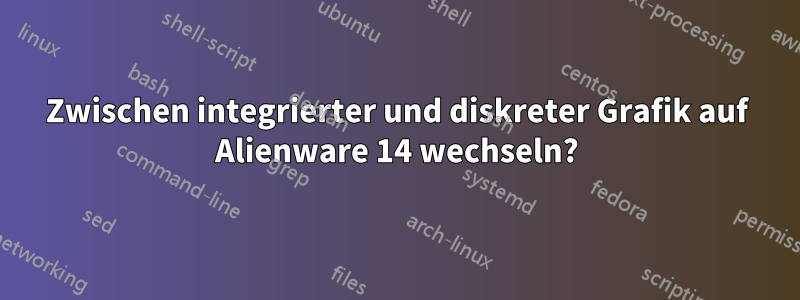 Zwischen integrierter und diskreter Grafik auf Alienware 14 wechseln?