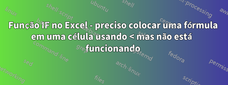 Função IF no Excel - preciso colocar uma fórmula em uma célula usando < mas não está funcionando