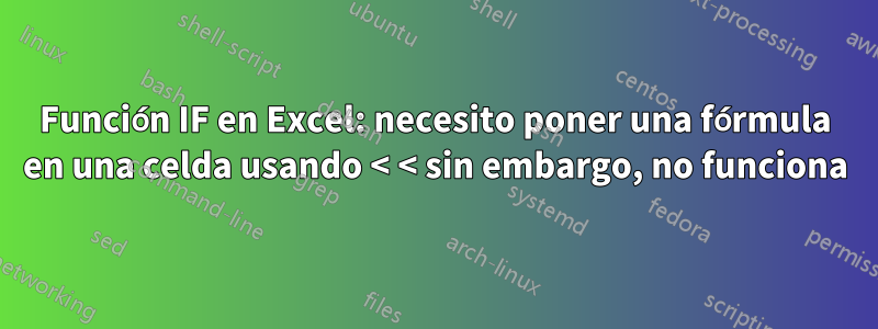 Función IF en Excel: necesito poner una fórmula en una celda usando < < sin embargo, no funciona