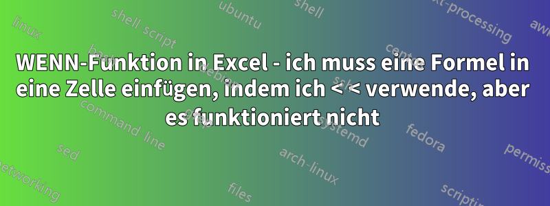 WENN-Funktion in Excel - ich muss eine Formel in eine Zelle einfügen, indem ich < < verwende, aber es funktioniert nicht