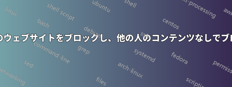 ブラウザ（PCと電話）から特定のウェブサイトをブロックし、他の人のコンテンツなしでブロックを解除できないようにする