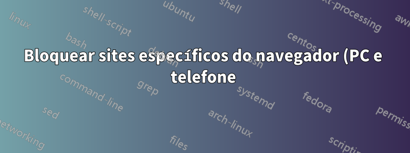 Bloquear sites específicos do navegador (PC e telefone), evitando desbloqueá-los sem o conteúdo de terceiros