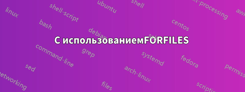 С использованиемFORFILES