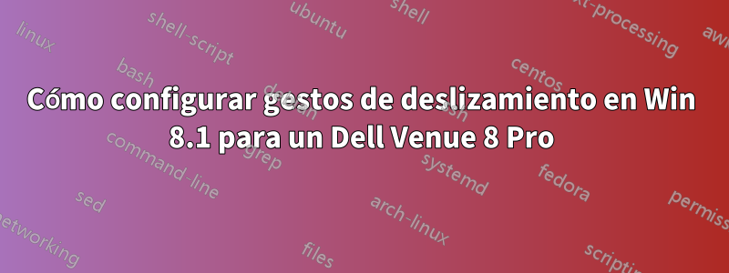 Cómo configurar gestos de deslizamiento en Win 8.1 para un Dell Venue 8 Pro