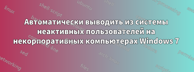 Автоматически выводить из системы неактивных пользователей на некорпоративных компьютерах Windows 7