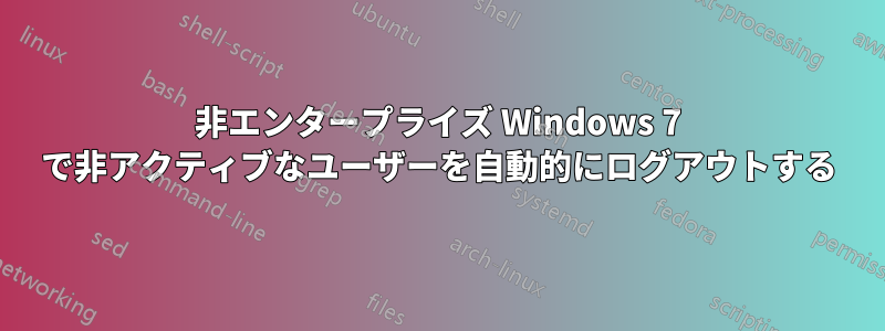 非エンタープライズ Windows 7 で非アクティブなユーザーを自動的にログアウトする