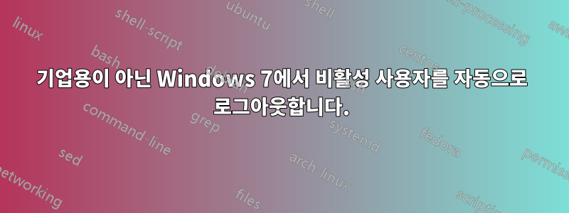 기업용이 아닌 Windows 7에서 비활성 사용자를 자동으로 로그아웃합니다.