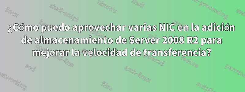 ¿Cómo puedo aprovechar varias NIC en la adición de almacenamiento de Server 2008 R2 para mejorar la velocidad de transferencia?