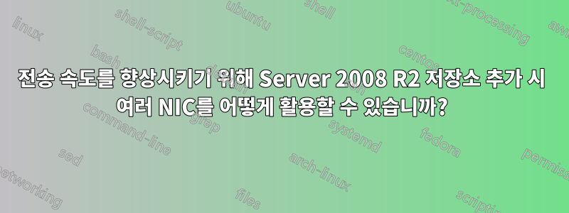 전송 속도를 향상시키기 위해 Server 2008 R2 저장소 추가 시 여러 NIC를 어떻게 활용할 수 있습니까?