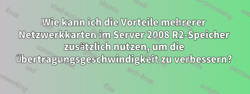 Wie kann ich die Vorteile mehrerer Netzwerkkarten im Server 2008 R2-Speicher zusätzlich nutzen, um die Übertragungsgeschwindigkeit zu verbessern?