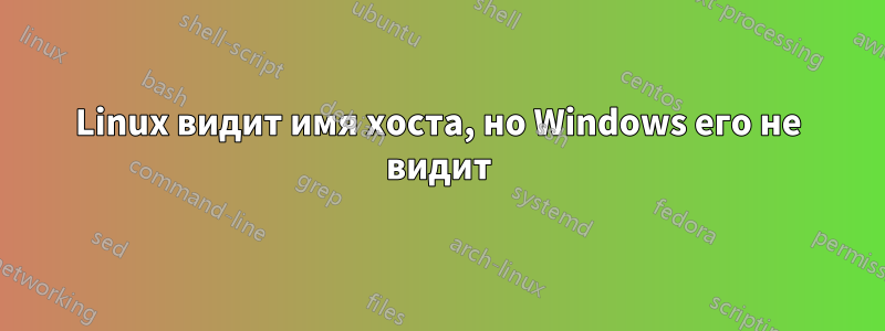 Linux видит имя хоста, но Windows его не видит