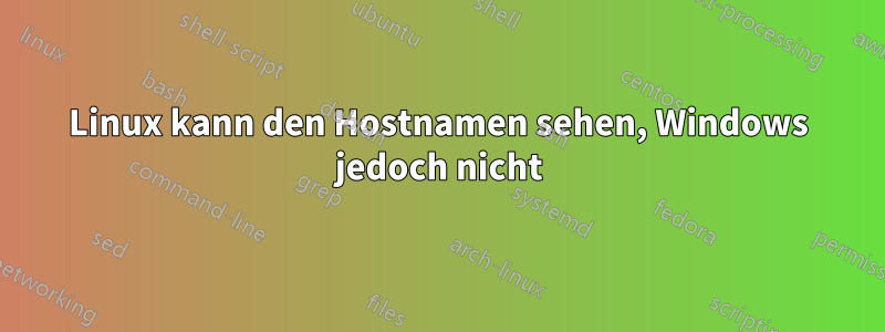 Linux kann den Hostnamen sehen, Windows jedoch nicht