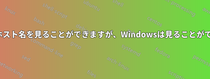 Linuxはホスト名を見ることができますが、Windowsは見ることができません