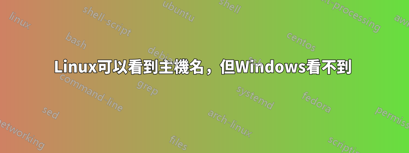 Linux可以看到主機名，但Windows看不到