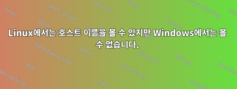 Linux에서는 호스트 이름을 볼 수 있지만 Windows에서는 볼 수 없습니다.