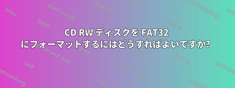 CD RW ディスクを FAT32 にフォーマットするにはどうすればよいですか? 