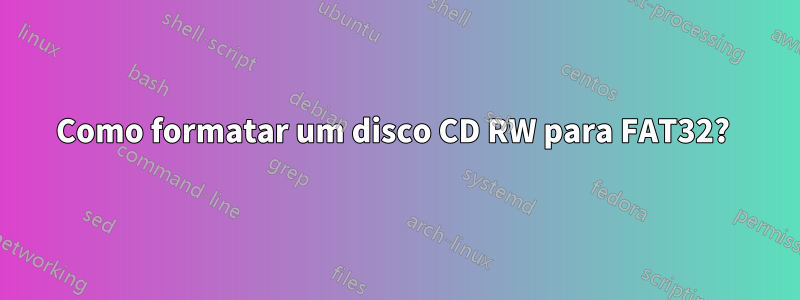 Como formatar um disco CD RW para FAT32? 