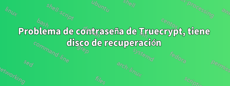 Problema de contraseña de Truecrypt, tiene disco de recuperación