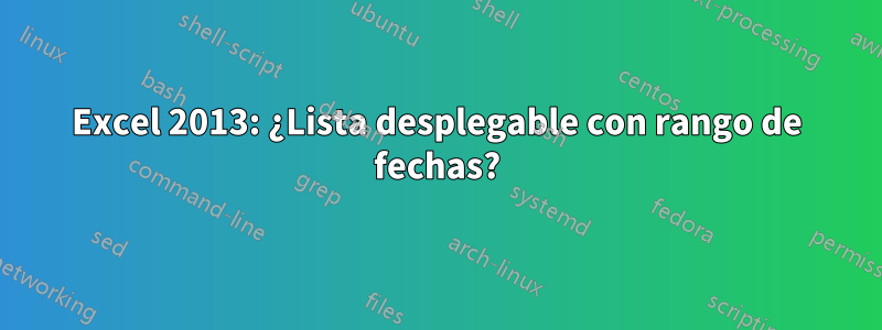 Excel 2013: ¿Lista desplegable con rango de fechas?