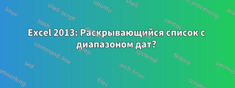 Excel 2013: Раскрывающийся список с диапазоном дат?