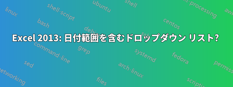 Excel 2013: 日付範囲を含むドロップダウン リスト?