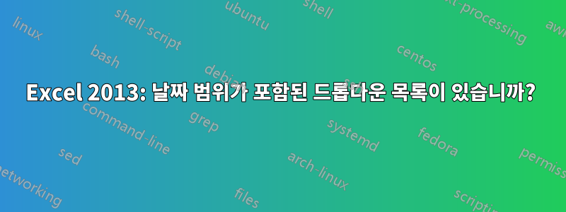 Excel 2013: 날짜 범위가 포함된 드롭다운 목록이 있습니까?