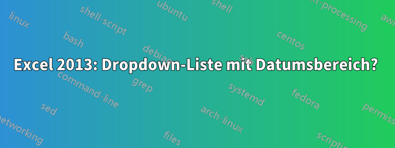 Excel 2013: Dropdown-Liste mit Datumsbereich?