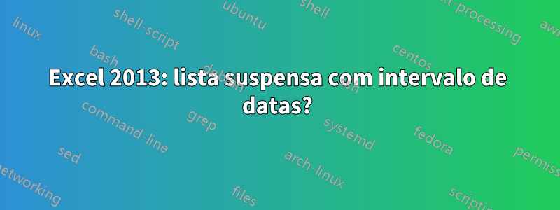 Excel 2013: lista suspensa com intervalo de datas?