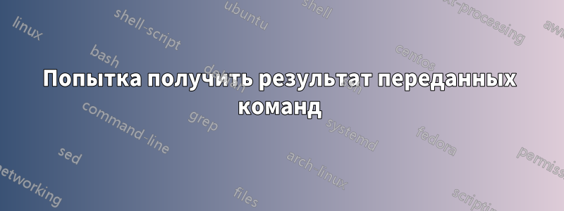 Попытка получить результат переданных команд