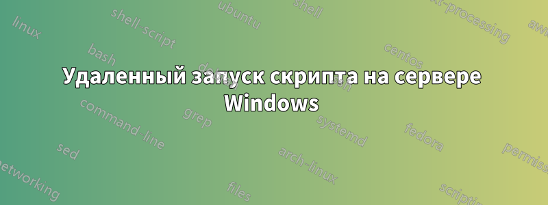 Удаленный запуск скрипта на сервере Windows