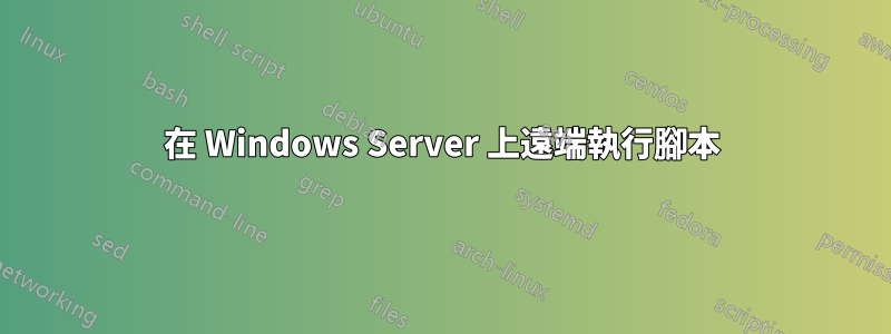 在 Windows Server 上遠端執行腳本