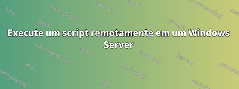 Execute um script remotamente em um Windows Server