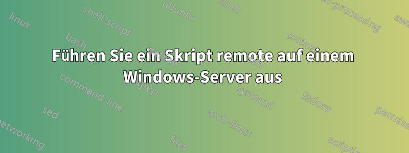 Führen Sie ein Skript remote auf einem Windows-Server aus