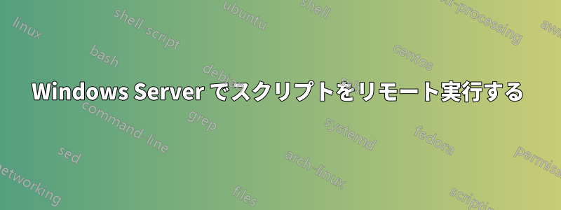 Windows Server でスクリプトをリモート実行する