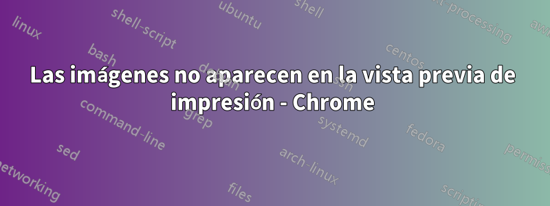 Las imágenes no aparecen en la vista previa de impresión - Chrome