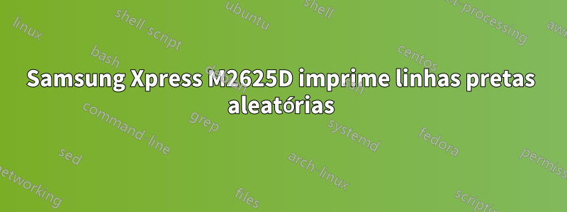 Samsung Xpress M2625D imprime linhas pretas aleatórias