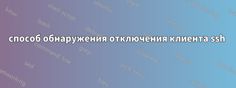 способ обнаружения отключения клиента ssh