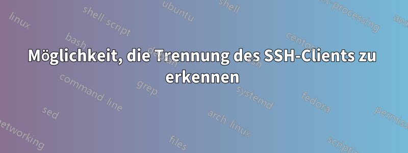 Möglichkeit, die Trennung des SSH-Clients zu erkennen