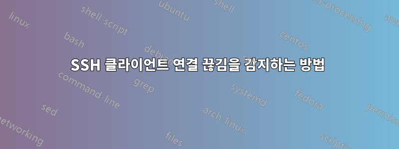 SSH 클라이언트 연결 끊김을 감지하는 방법