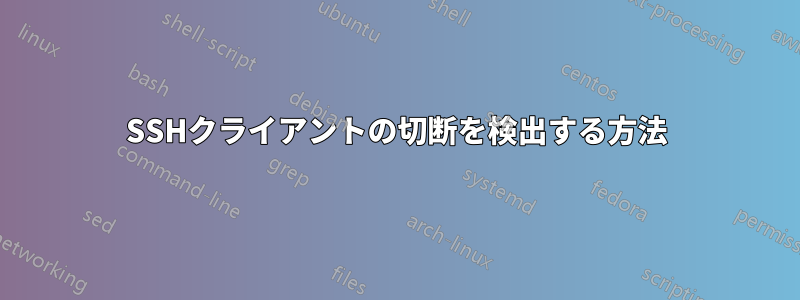 SSHクライアントの切断を検出する方法