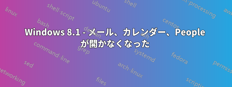 Windows 8.1 - メール、カレンダー、People が開かなくなった