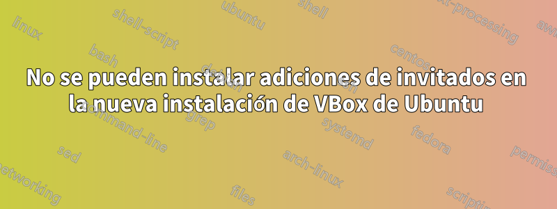 No se pueden instalar adiciones de invitados en la nueva instalación de VBox de Ubuntu